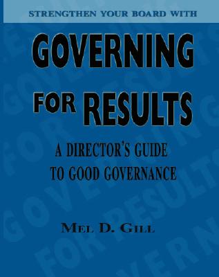 Governing for Results: A Director's Guide to Good Governance - Mel D. Gill