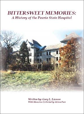 Bittersweet Memories: A History of the Peoria State Hospital - Gary L. Lisman