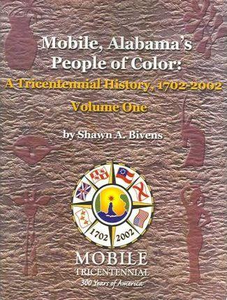 Mobile, Alabama's People of Color: A Tricentennial History, 1702-2002 Volume One - Shawn A. Bivens