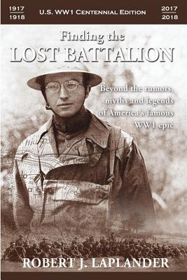 Finding the Lost Battalion: Beyond the Rumors, Myths and Legends of America's Famous WW1 Epic - Robert Laplander