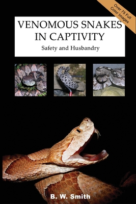 Venomous Snakes in Captivity: Safety and Husbandry - B. W. Smith