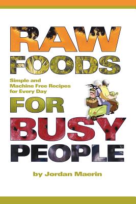 Raw Foods for Busy People: Simple and Machine-Free Recipes for Every Day - Jordan Maerin