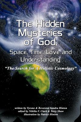 The Hidden Mysteries of God, Space, Time, Love and Understanding: The Search for a Holistic Cosmology - Tyrone Hinton