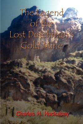 The Legend of the Lost Dutchman's Gold Mine - Charles H. Huckabay