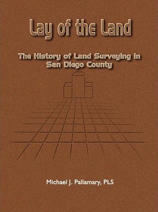 Lay of the Land: The History of Land Surveying in San Diego County - Michael J. Pallamary