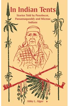 In Indian Tents: Stories Told by Penobscot, Passamaquoddy and Micmac Indians - Abby L. Alger
