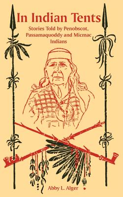 In Indian Tents: Stories Told by Penobscot, Passamaquoddy and Micmac Indians - Abby L. Alger
