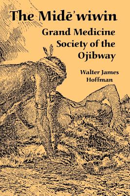 The Mide'wiwin: Grand Medicine Society of the Ojibway - Walter James Hoffman