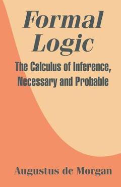 Coperta cărții 'Formal Logic: The Calculus of Inference, Necessary and Probable - Augustus De Morgan'