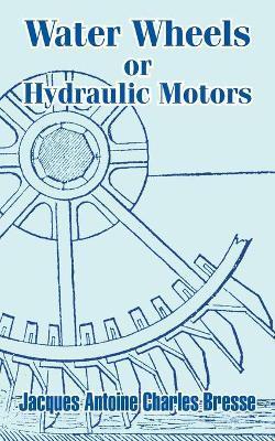 Water Wheels or Hydraulic Motors - Jacques Antoine Charles Bresse