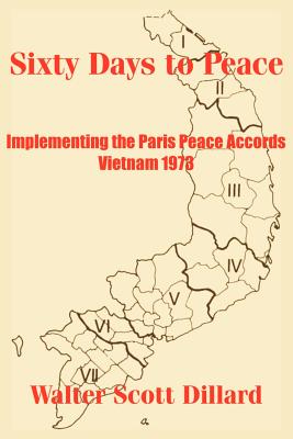 Sixty Days to Peace: Implementing the Paris Peace Accords -- Vietnam 1973 - Walter Scott Dillard