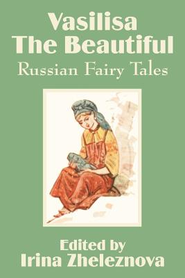 Vasilisa the Beautiful: Russian Fairy Tales - Irina Zheleznova