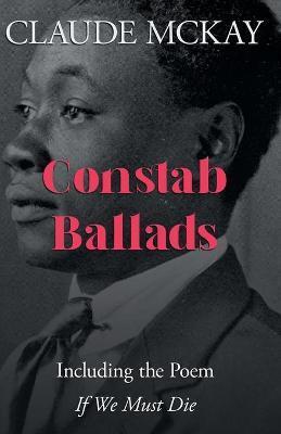 Constab Ballads: Including the Poem 'If We Must Die' - Claude Mckay