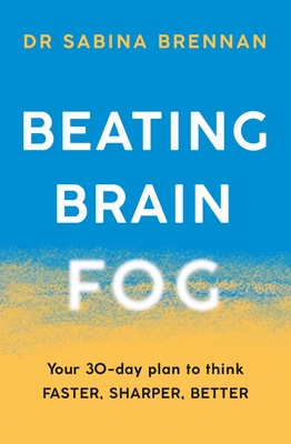 Beating Brain Fog: Your 30-Day Plan to Think Faster, Sharper, Better - Sabina Brennan