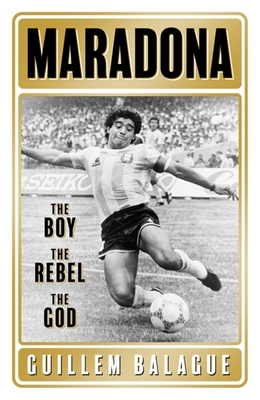 Maradona: The Boy. the Rebel. the God. - Guillem Balague