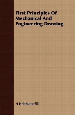 First Principles Of Mechanical And Engineering Drawing - H. Holtbutterfill