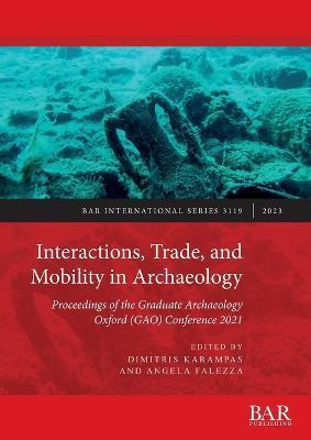 Interactions, Trade, and Mobility in Archaeology: Proceedings of the Graduate Archaeology Oxford (GAO) Conference 2021 - Dimitris Karampas