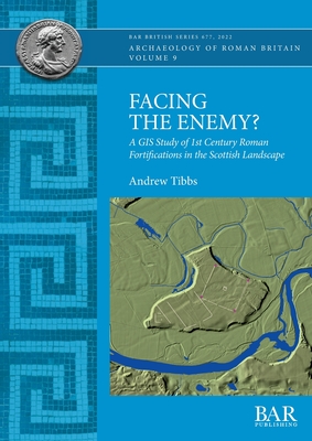 Facing the Enemy?: A GIS Study of 1st Century Roman Fortifications in the Scottish Landscape - Andrew Tibbs