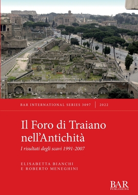 Il Foro di Traiano nell'Antichità: I risultati degli scavi 1991-2007 - Elisabetta Bianchi