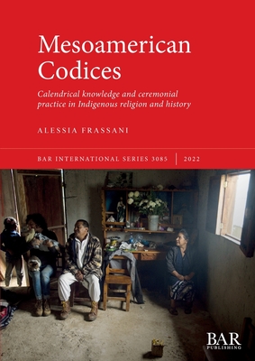 Mesoamerican Codices: Calendrical knowledge and ceremonial practice in Indigenous religion and history - Alessia Frassani