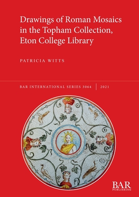 Drawings of Roman Mosaics in the Topham Collection, Eton College Library - Patricia Witts