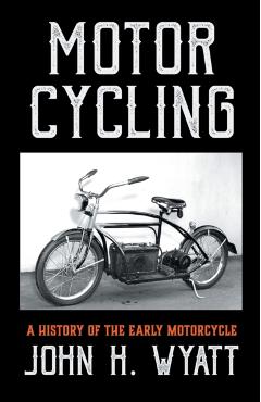 Motor Cycling - A History of the Early Motorcycle - John H. Wyatt