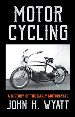 Motor Cycling - A History of the Early Motorcycle - John H. Wyatt