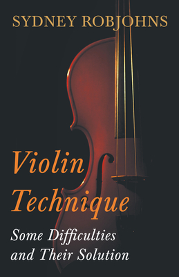 Violin Technique - Some Difficulties and Their Solution - Sydney Robjohns