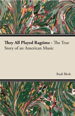 They All Played Ragtime - The True Story of an American Music - Rudi Blesh