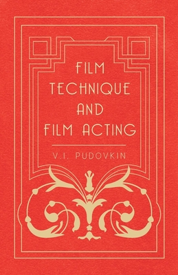 Film Technique and Film Acting: The Cinema Writings of V.I. Pudovkin - Vsevolod Illarionovich Pudovkin