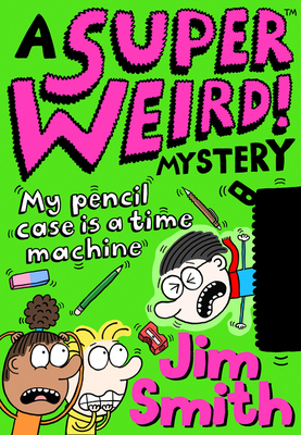 A Super Weird! Mystery: My Pencil Case Is a Time Machine - Jim Smith