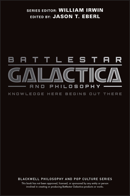 Battlestar Galactica and Philosophy: Knowledge Here Begins Out There - Jason T. Eberl