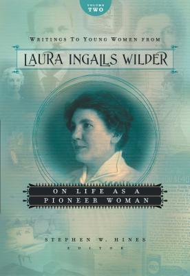 Writings to Young Women from Laura Ingalls Wilder, Volume Two: On Life as a Pioneer Woman - Laura Ingalls Wilder