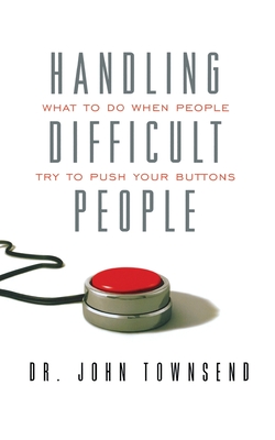 Handling Difficult People: What to Do When People Try to Push Your Buttons - John Townsend