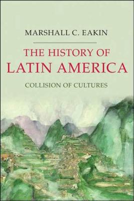 The History of Latin America: Collision of Cultures - Marshall C. Eakin