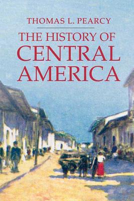 The History of Central America - Thomas L. Pearcy