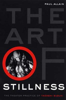 The Art of Stillness: The Theater Practice of Tadashi Suzuki - Paul Allain