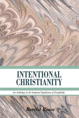 Intentional Christianity: An Anthology on the Scriptural Significance of Discipleship - Bertist Rouse