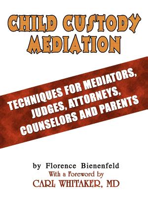 Child Custody Mediation: Techniques For Mediators, Judges, Attorneys, Counselors and Parents - Florence Bienenfeld