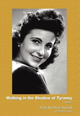Walking in the Shadow of Tyranny: A Memoir - Alicia Kornitzer Karpati