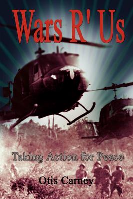 Wars R' Us: Taking Action for Peace - Otis Carney