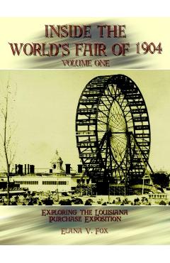 Inside the World's Fair of 1904: Exploring the Louisiana Purchase Exposition Vol I - Elana V. Fox