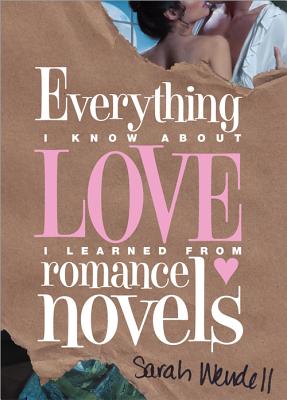Everything I Know about Love I Learned from Romance Novels - Sarah Wendell