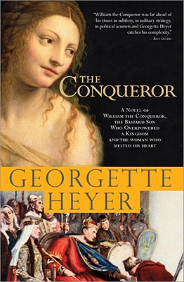 The Conqueror: A Novel of William the Conqueror, the Bastard Son Who Overpowered a Kingdom and the Woman Who Melted His Heart - Georgette Heyer