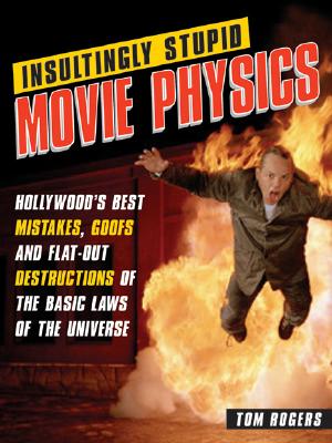Insultingly Stupid Movie Physics: Hollywood's Best Mistakes, Goofs and Flat-Out Destructions of the Basic Laws of the Universe - Tom Rogers