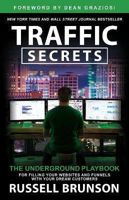 Traffic Secrets: The Underground Playbook for Filling Your Websites and Funnels with Your Dream Customers - Russell Brunson