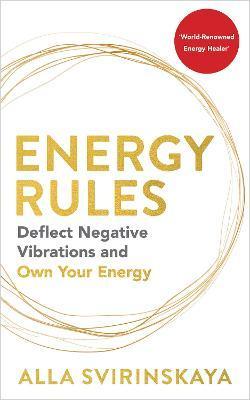Energy Rules: Deflect Negative Vibrations and Own Your Energy - Alla Svirinskaya