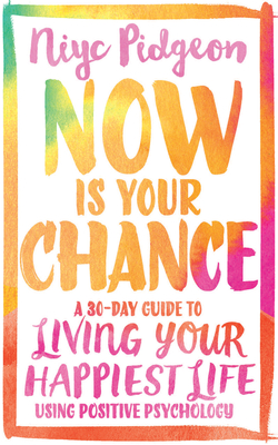 Now Is Your Chance: A 30-Day Guide to Living Your Happiest Life Using Positive Psychology - Niyc Pidgeon