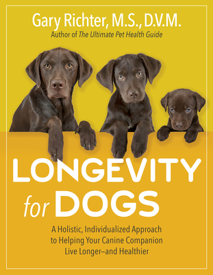 Longevity for Dogs: A Holistic, Individualized Approach to Helping Your Canine Companion Live Longer and Healthier - Gary Richter