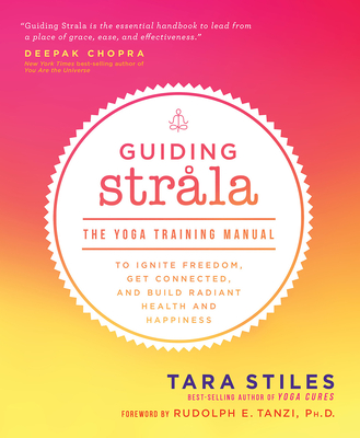 Guiding Strala: The Yoga Training Manual to Ignite Freedom, Get Connected, and Build Radiant Health and Happiness - Tara Stiles